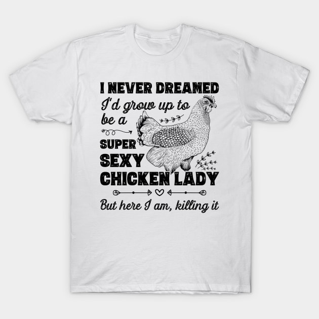 I Never Dreamed I'd Grow Up To Be A Super Sexy Chicken Lady graphic T-Shirt by theodoros20